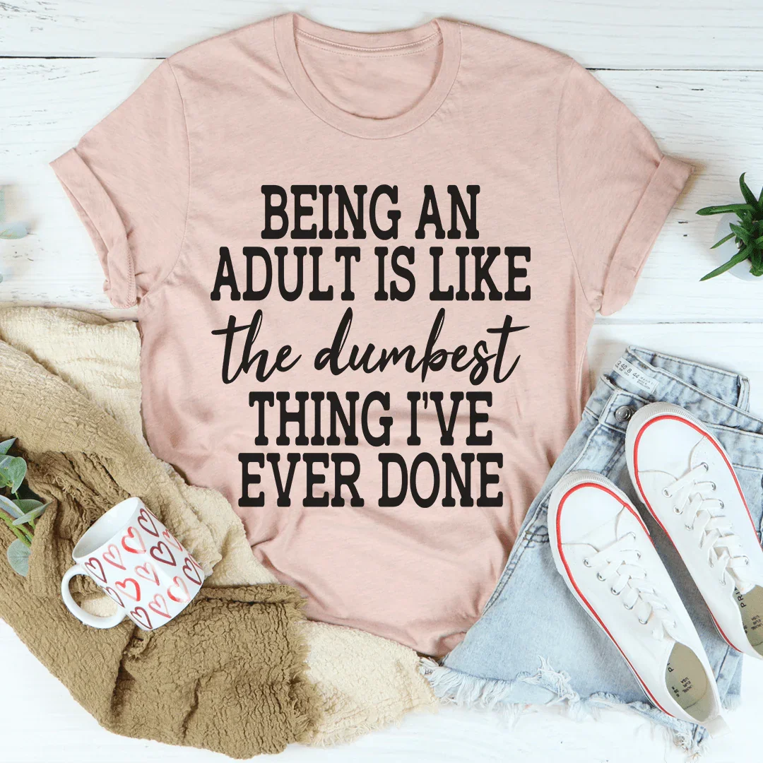 Adulting Is The Dumbest Thing I've Ever Done Tee