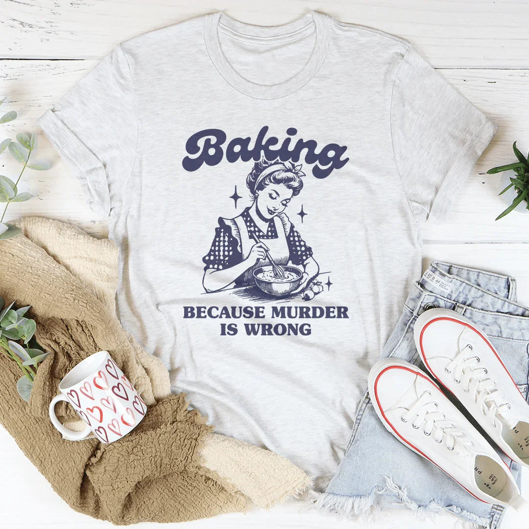 Baking Because Murder Is Wrong Tee