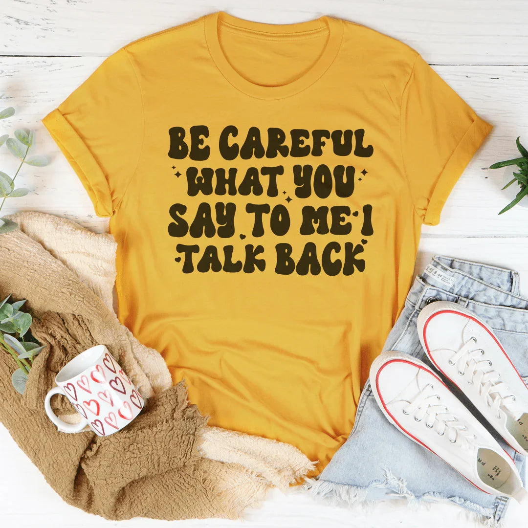 Be Careful What You Say To Me I Talk Back Tee