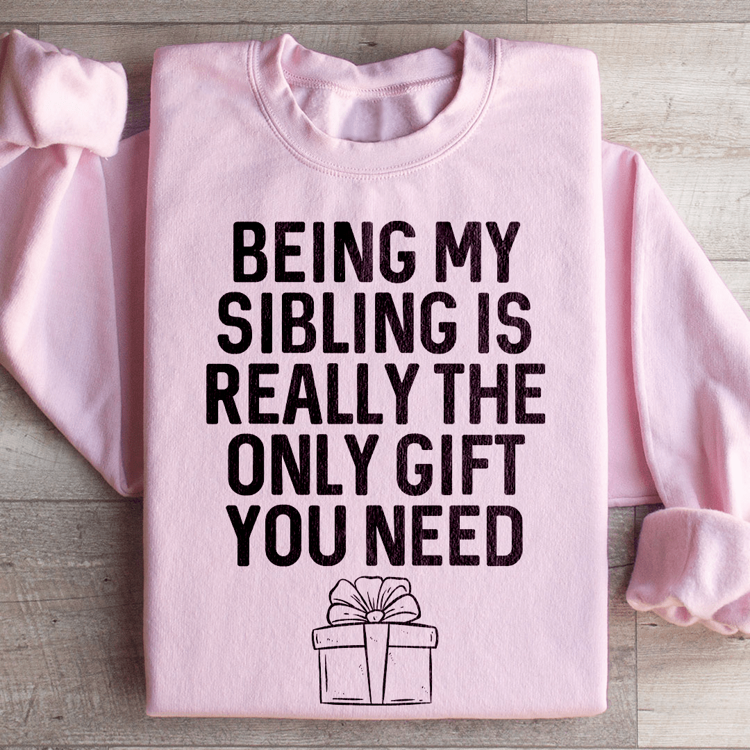 Being My Sibling Is Really The Only Gift You Need Sweatshirt