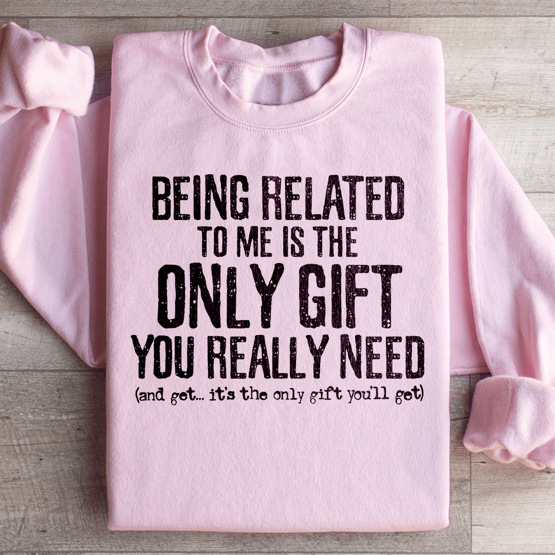 Being Related To Me Is The Only Gift You Really Need Sweatshirt