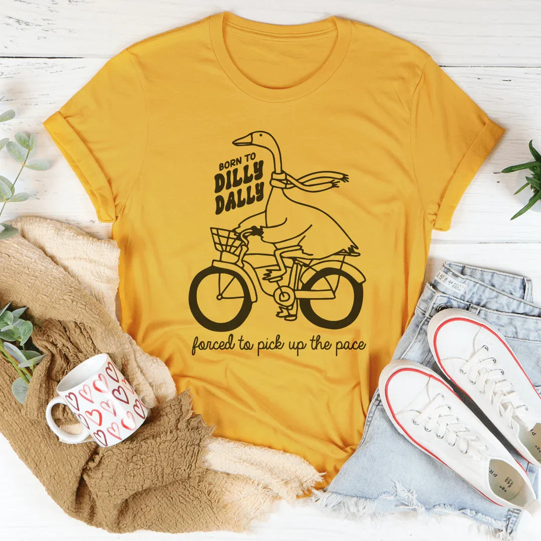 Born To Dilly Dally Forced To Pick Up The Pace Tee