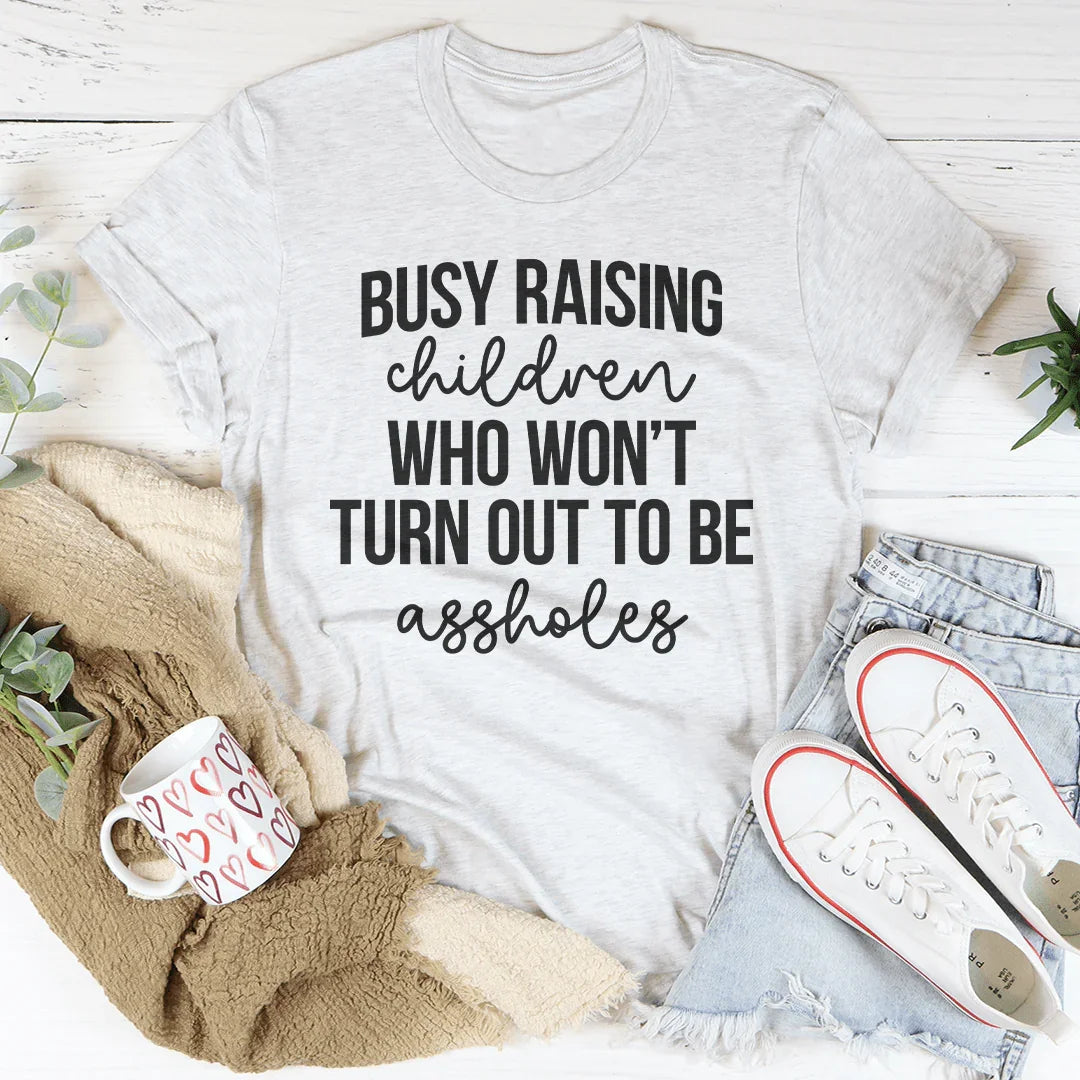 Busy Raising Children Who Won’t Turn Out Tee