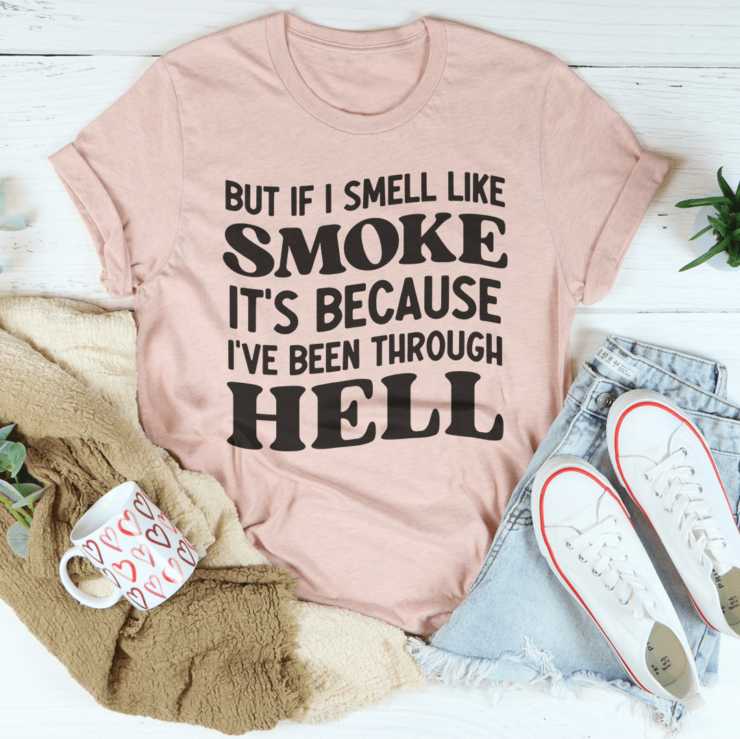 But If I Smell Like Smoke It's Because L've Been Through Hell Tee