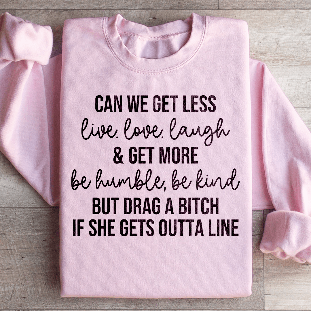 Can We Get Less Live Love Laugh & Get More Be Humble Be Kind Sweatshirt