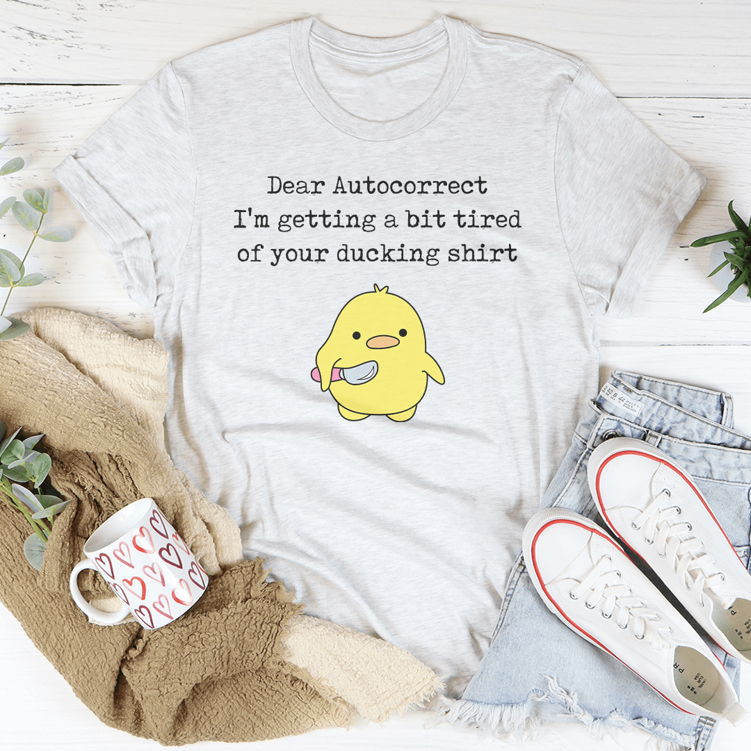 Dear Autocorrect I'm Getting A Bit Tired Of Your Ducking Shirt Tee