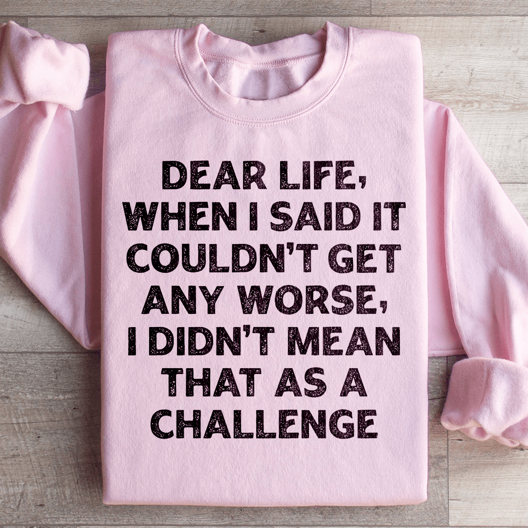 Dear Life When I Said It Couldn’t Get Any Worse Sweatshirt