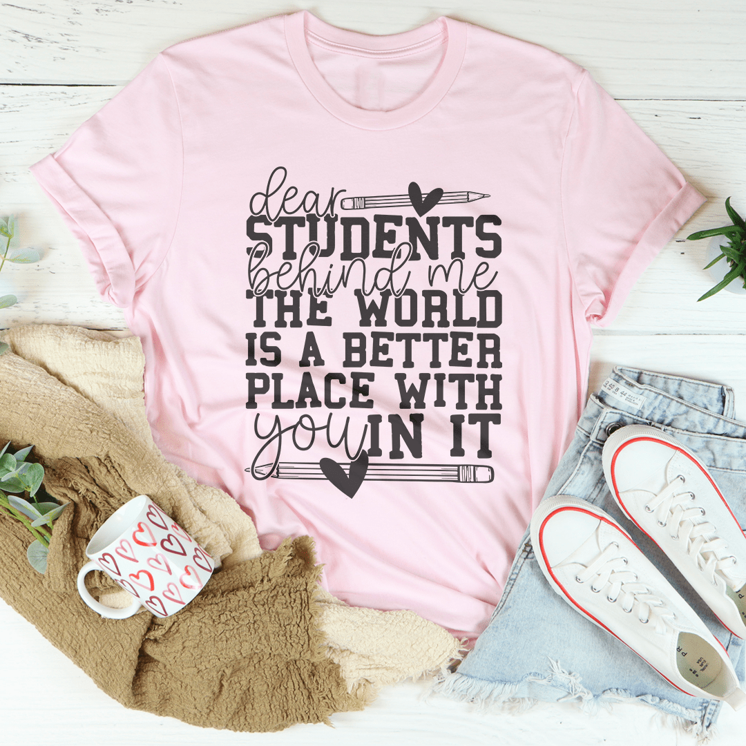 Dear Students Behind Me The World Is A Better Place With You In It Tee