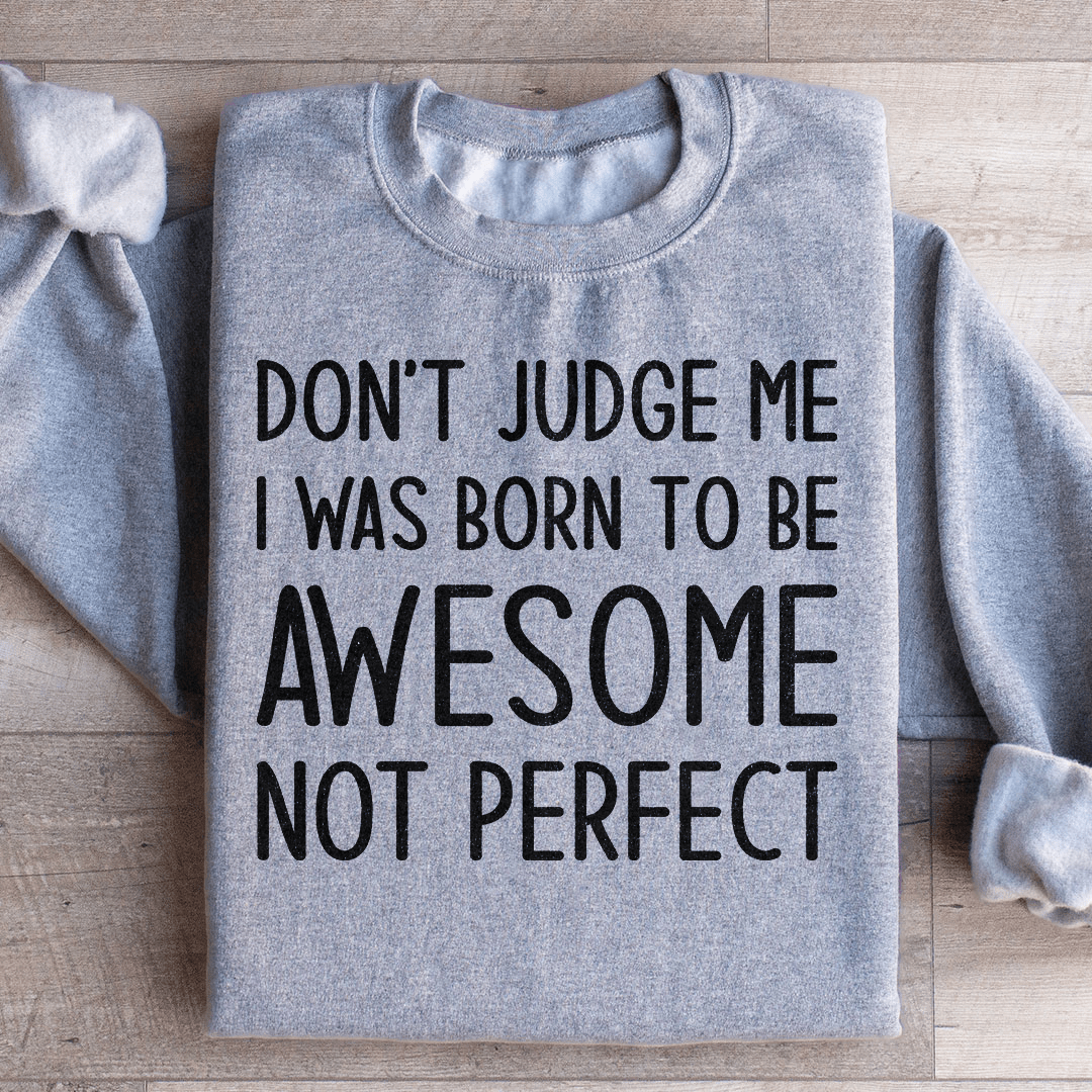 Don't Judge Me I Was Born To Be Awesome Not Perfect Sweatshirt