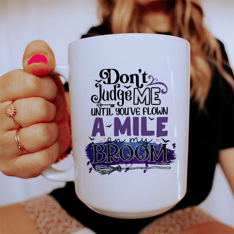 Don't Judge Me Until You've Flown A Mile On My Broom Ceramic Mug 15 oz