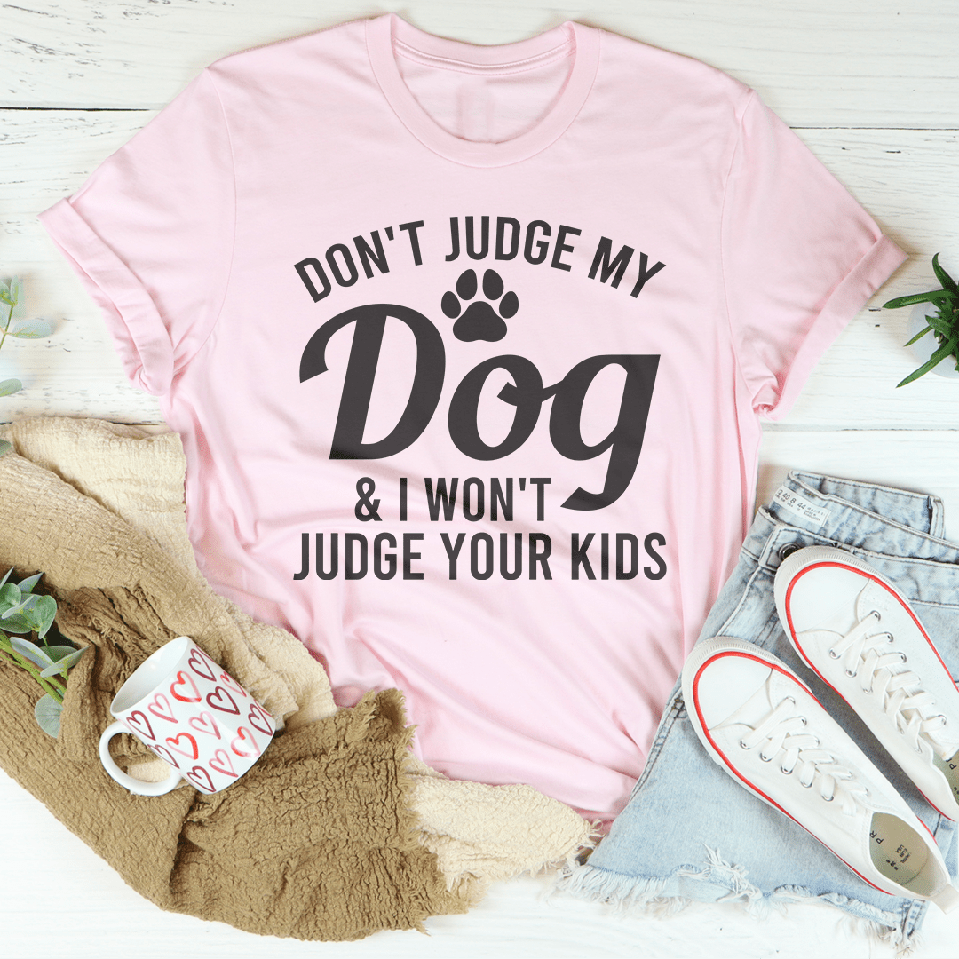 Don't Judge My Dog & I Won't Judge Your Kids Tee