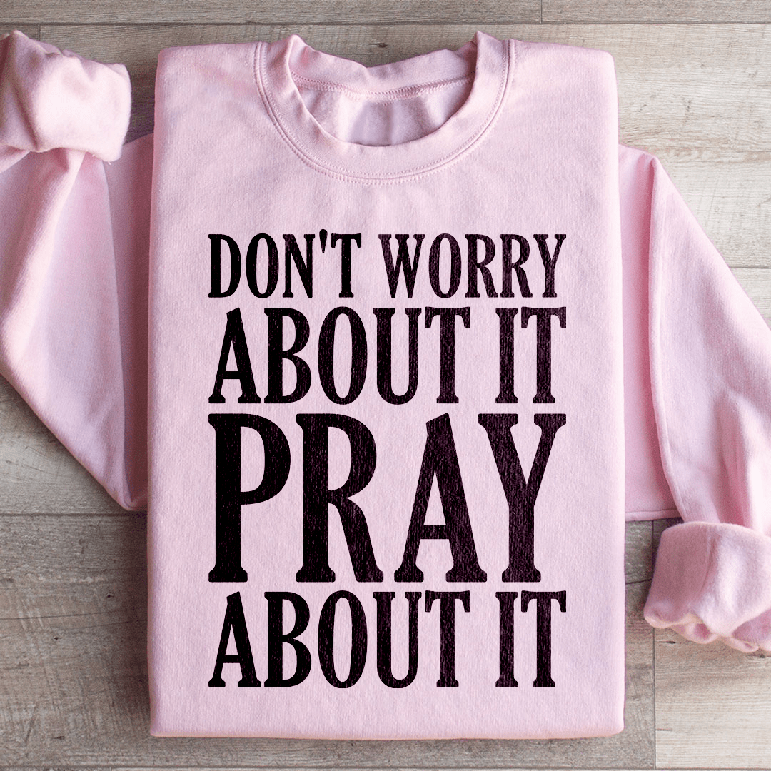 Don't Worry About It Pray About It Sweatshirt