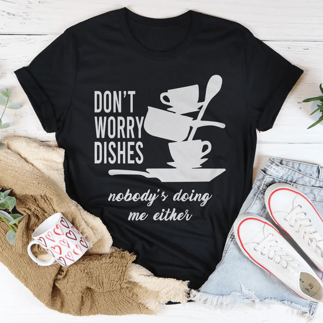 Don't Worry Dishes Nobody's Doing Me Either Tee