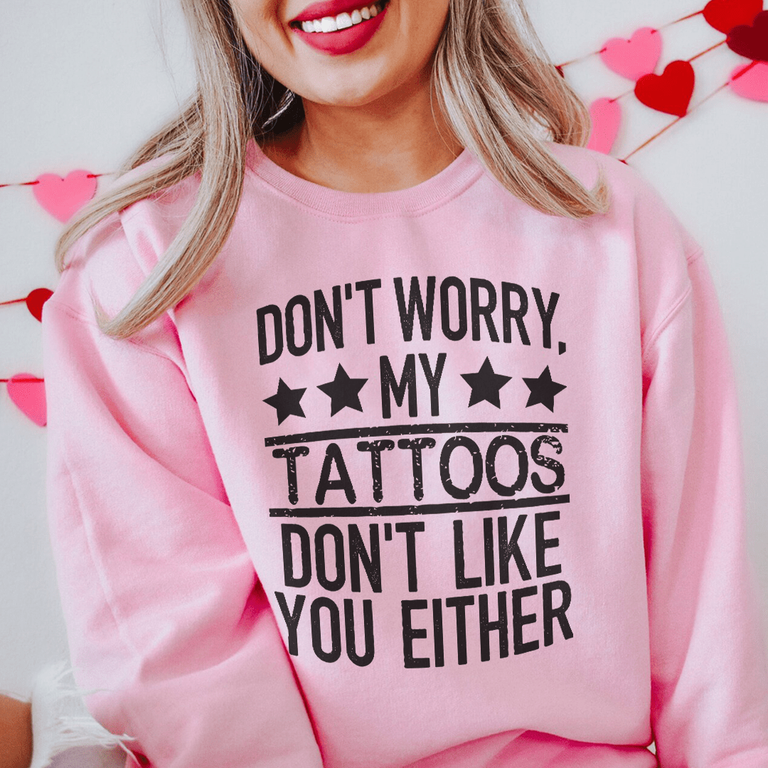 Don't Worry My Tattoos Don't Like You Either Sweatshirt