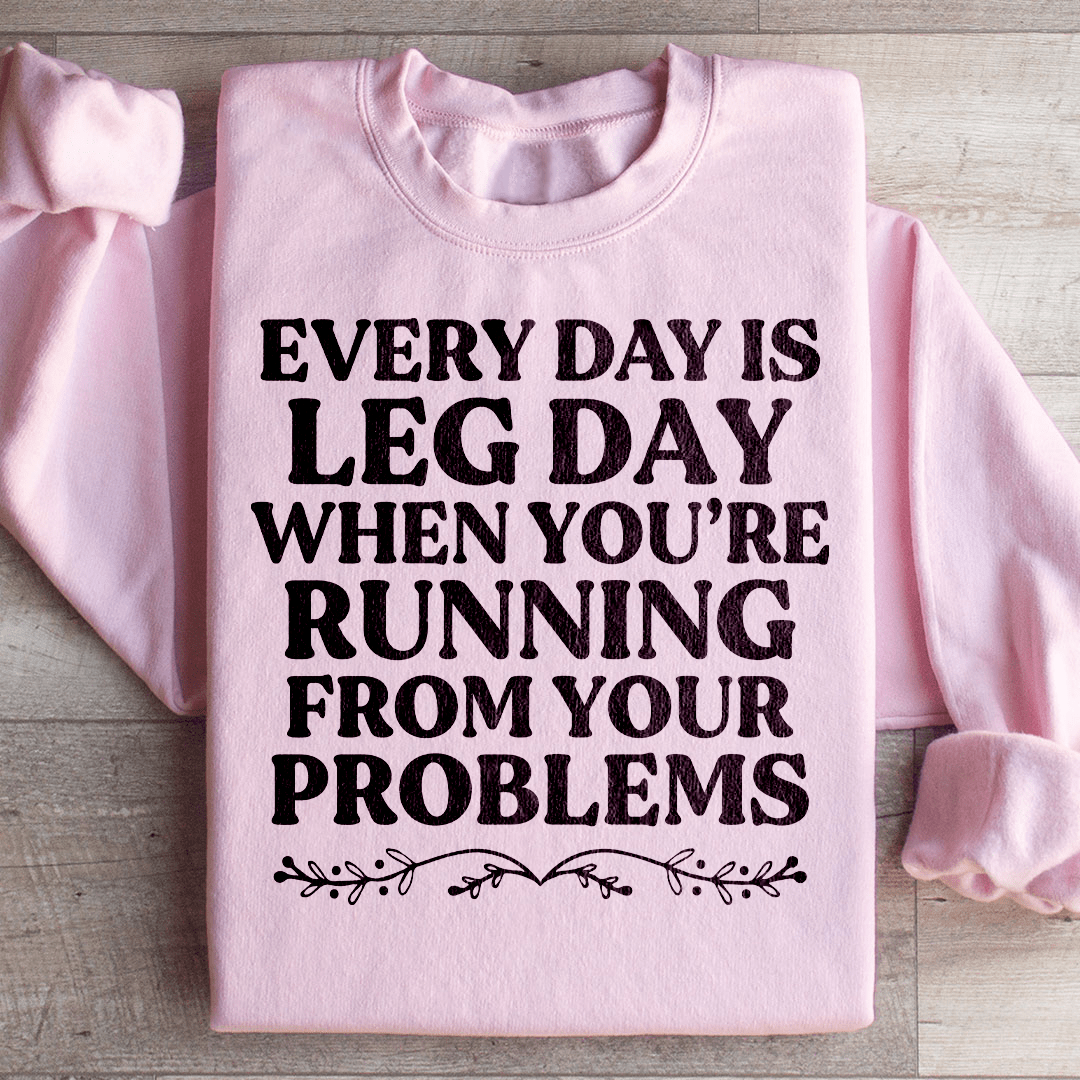 Every Day Is Leg Day When You're Running Away From Your Problems Sweatshirt