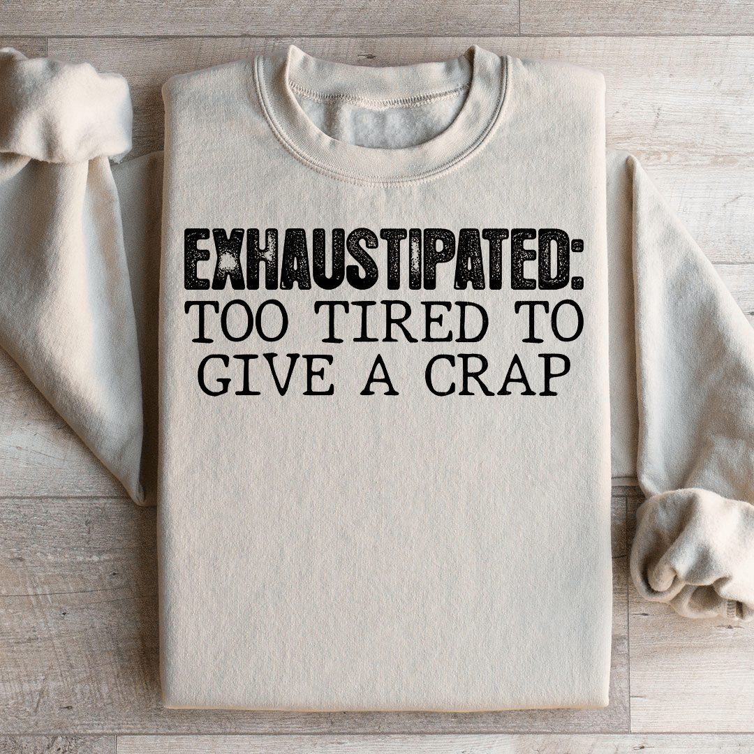 Exhaustipated To Tired To Give A Crap Sweatshirt