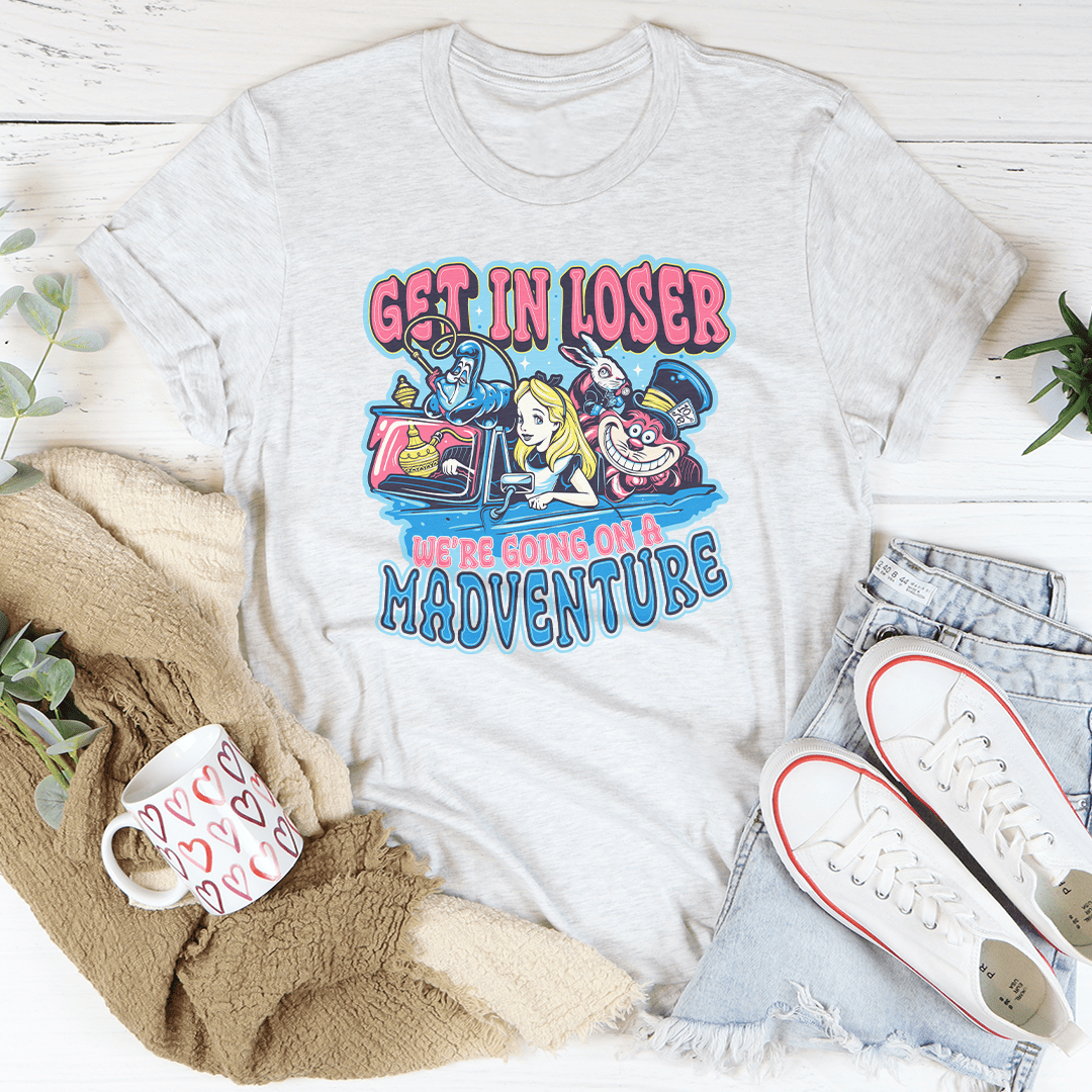 Get In Loser We're Going On A Madventure Tee