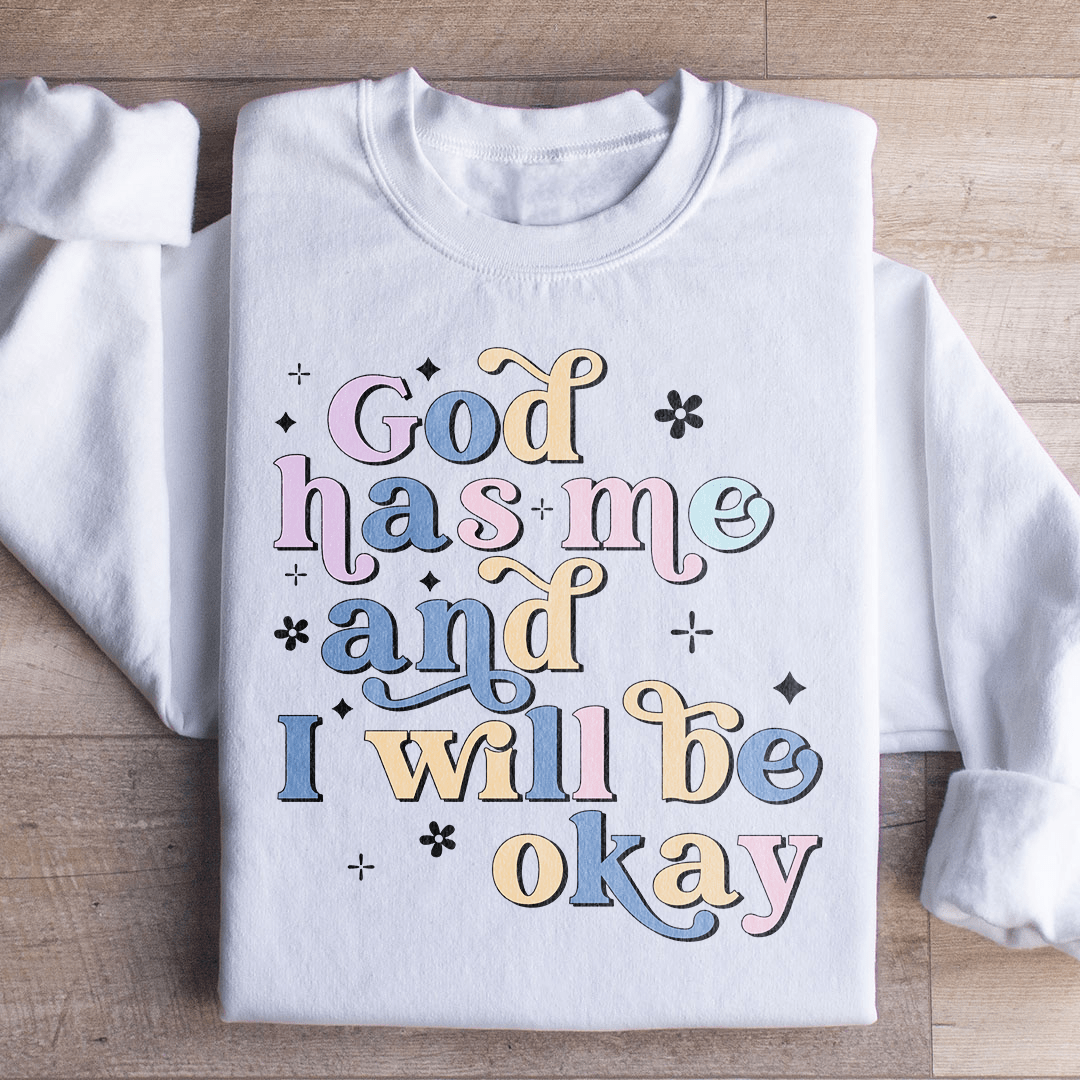 God Has Me And I Will Be Okay Sweatshirt