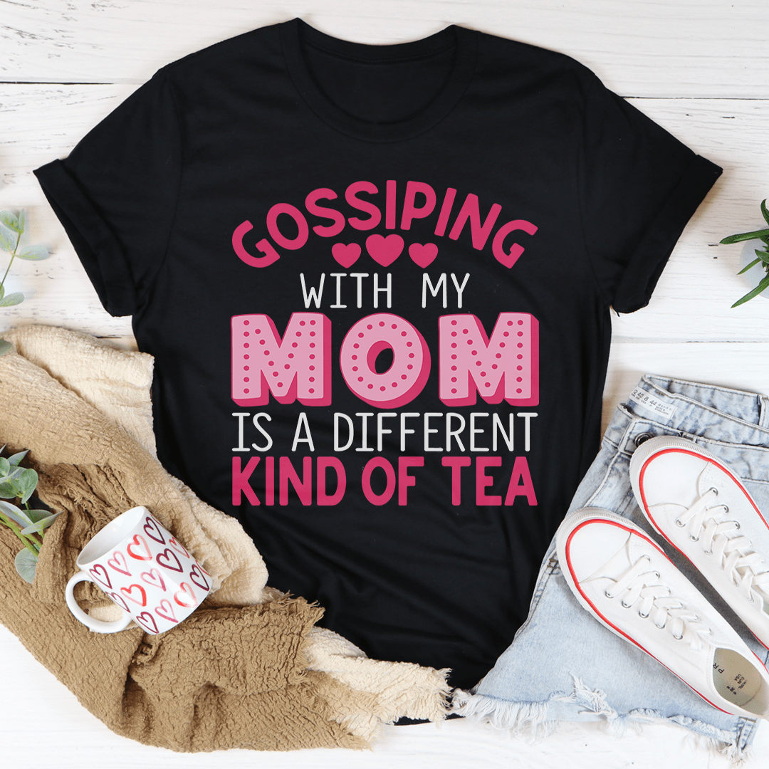 Gossiping With My Mom Is A Different Kind Of Tea Tee
