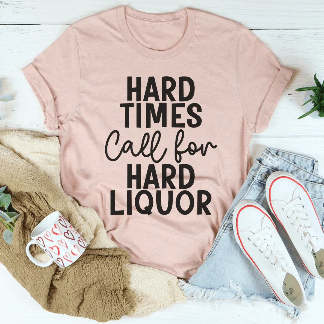 Hard Times Call For Hard Liquor Tee