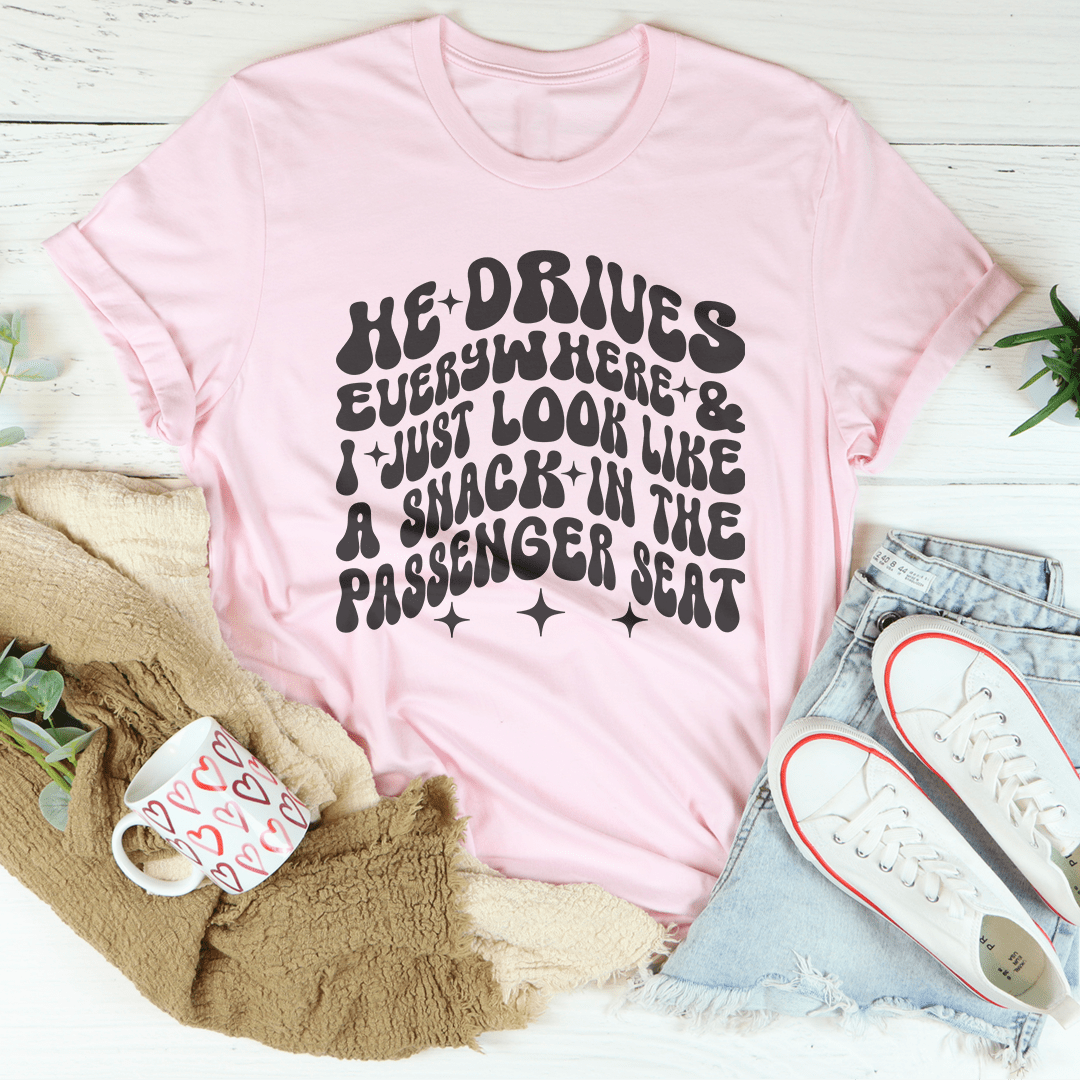 He Drives Everywhere & I Just Look Like A Snack In The Passenger seat Tee