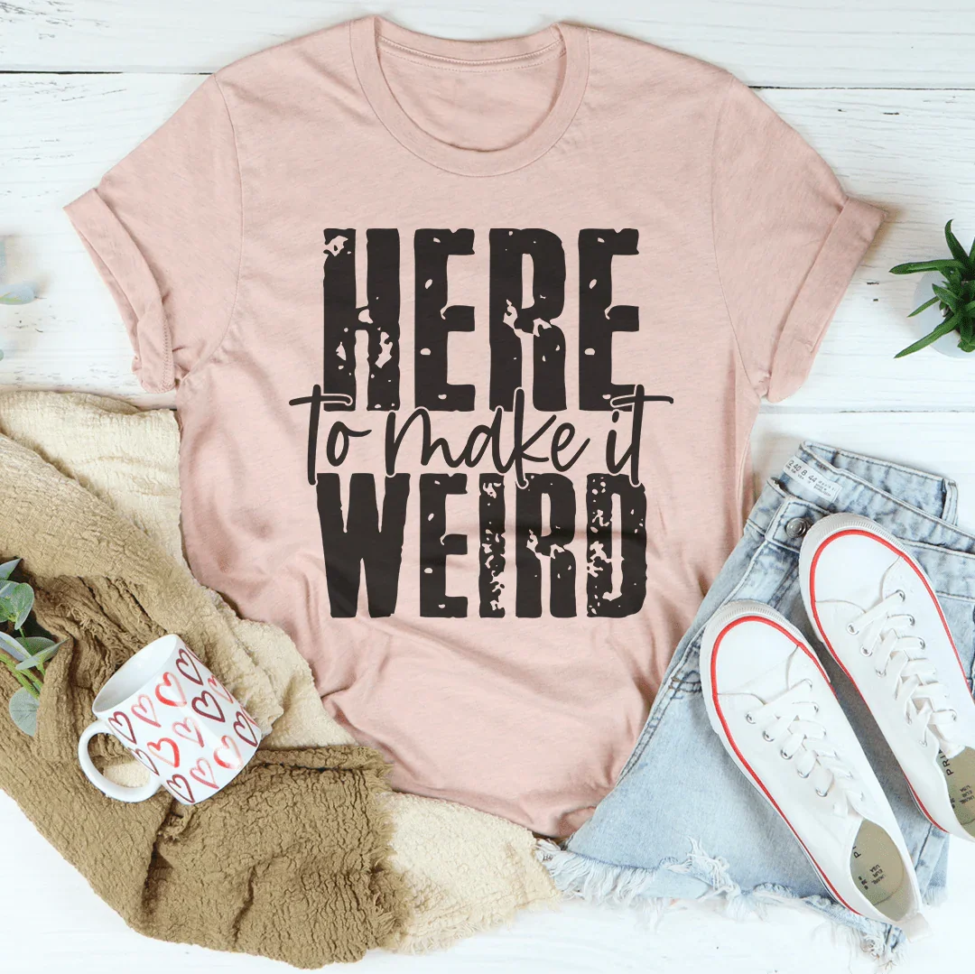 Here To Make It Weird Tee