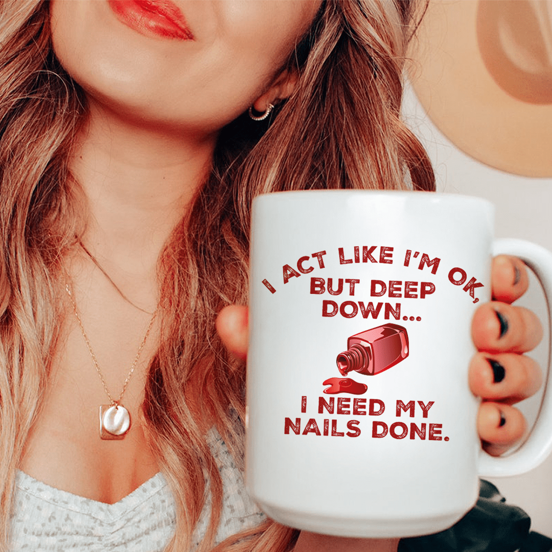 I Act Like I'm Ok But Deep Down I Need My Nails Done Ceramic Mug 15 oz