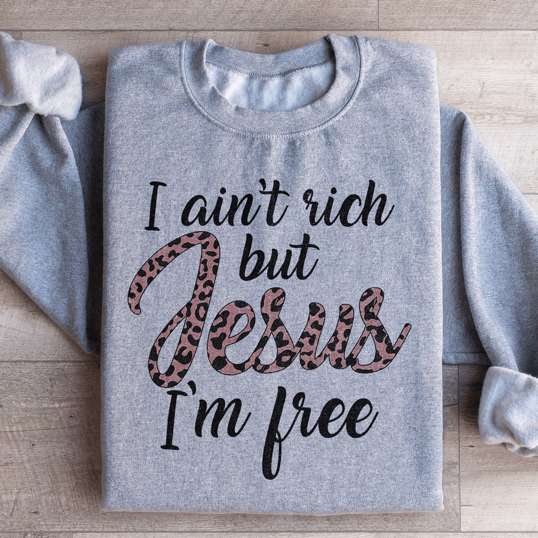 I Ain't Rich But Jesus I'm Free Sweatshirt