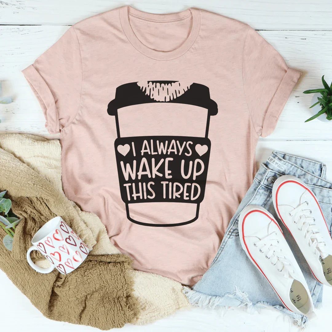 I Always Wake Up This Tired Tee