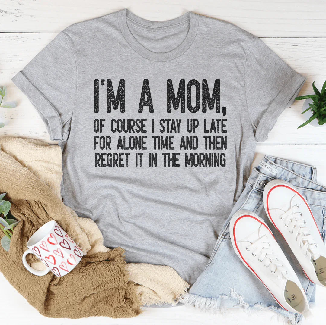 I Am A Mom Of Course I Stay Up Late For Alone Time Tee