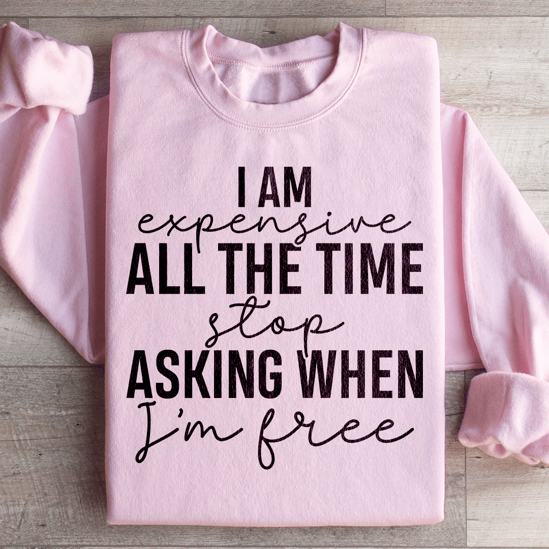 I Am Expensive All The Time Stop Asking When I'm Free Sweatshirt