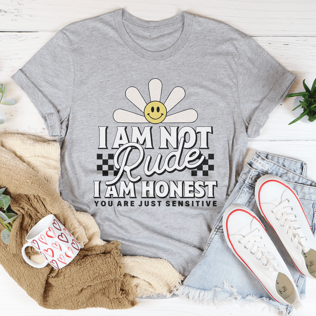 I Am Not Rude I Am Honest You Are Just Sensitive Tee