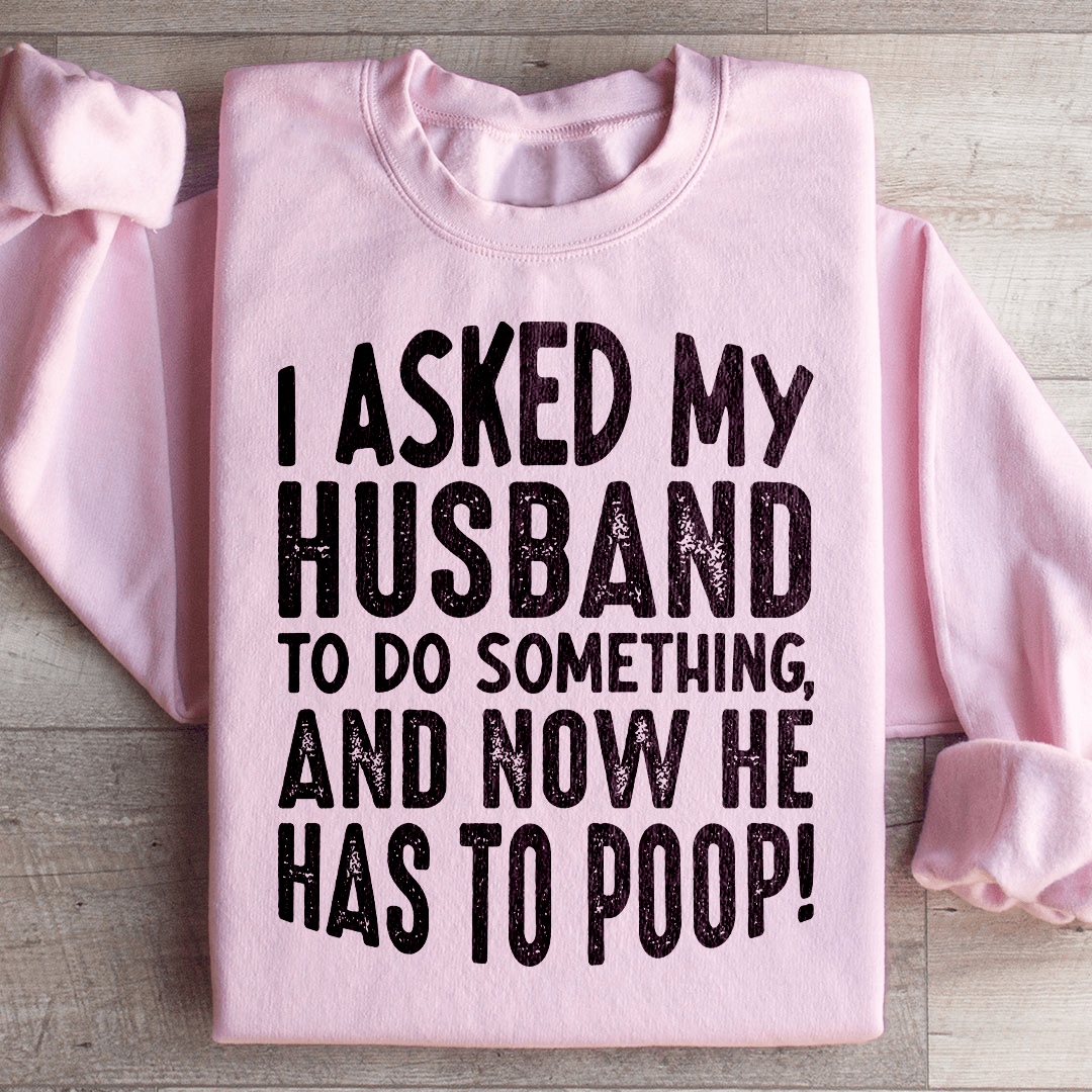 I Asked My Husband To Do Something Sweatshirt