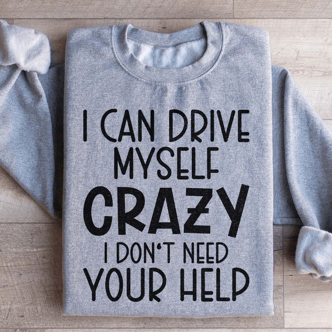 I Can Drive Myself Crazy I Don't Need Your Help Sweatshirt