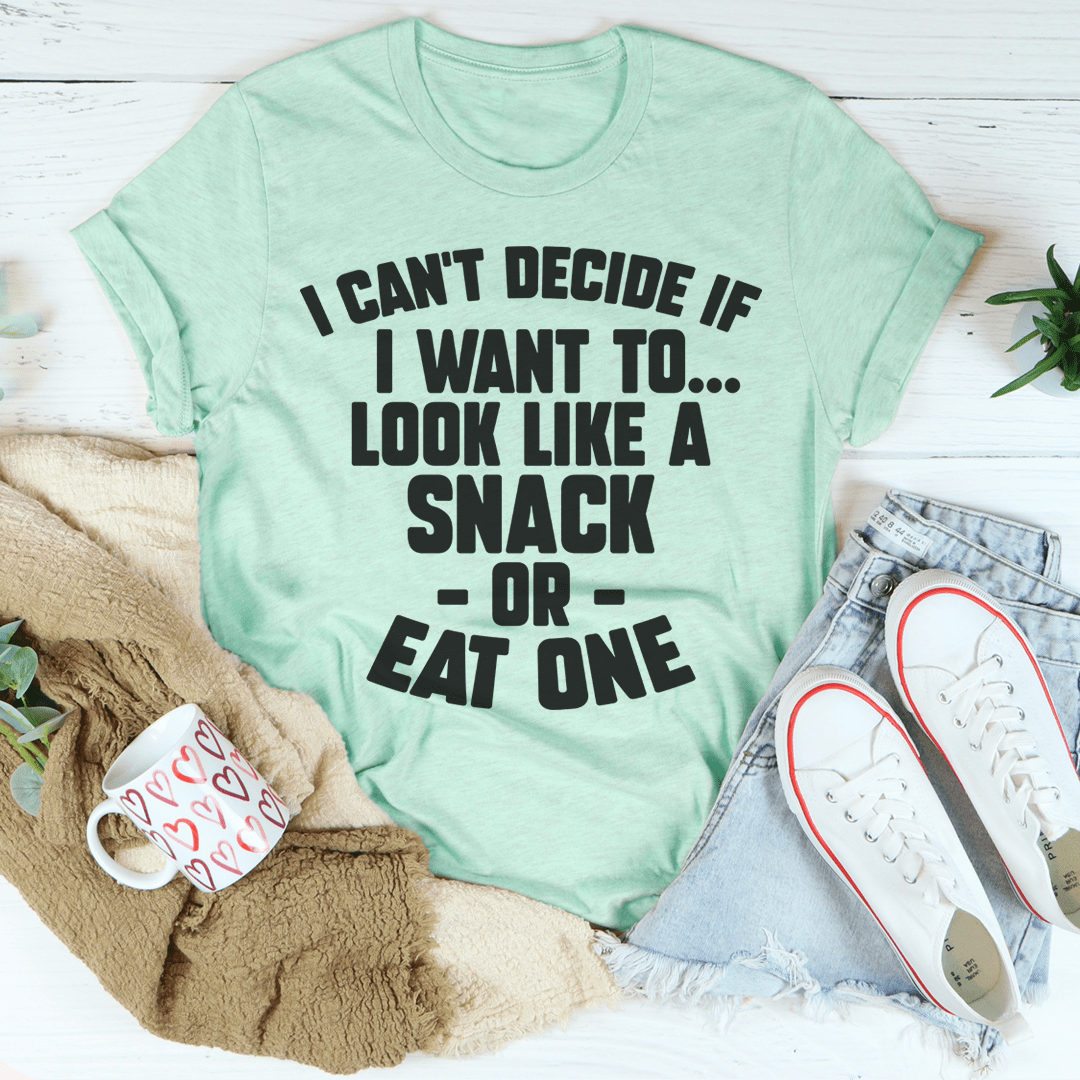 I Can't Decide If I Want To Look Like A Snack Or Eat One Tee