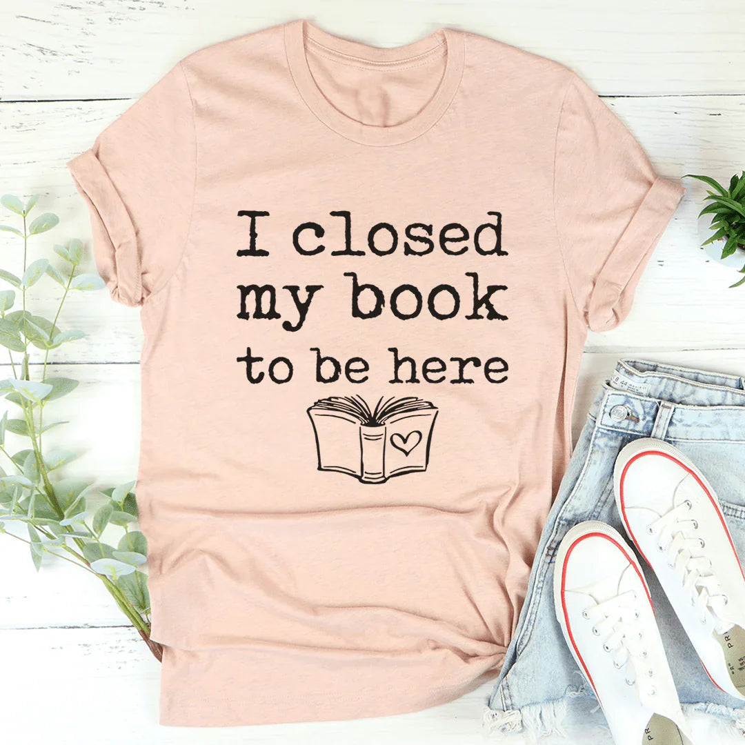 I Closed My Book To Be Here Tee