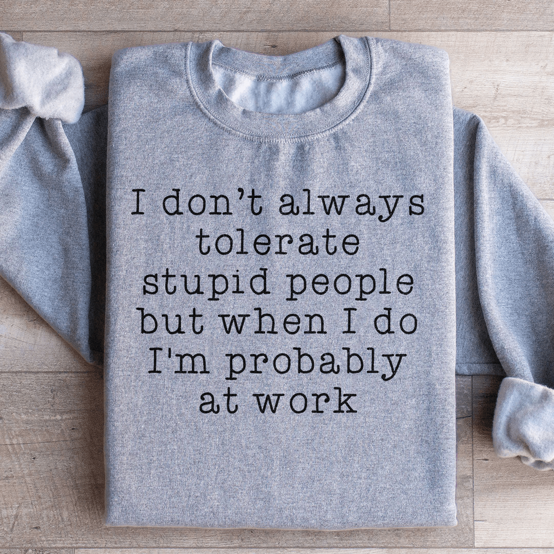 I Don't Always Tolerate Stupid People Sweatshirt