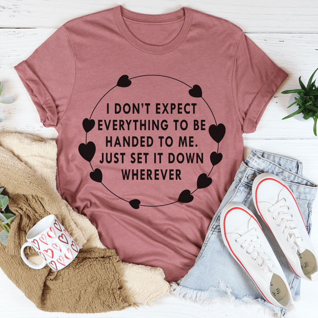 I Don't Expect Everything To Be Handed To Me Tee