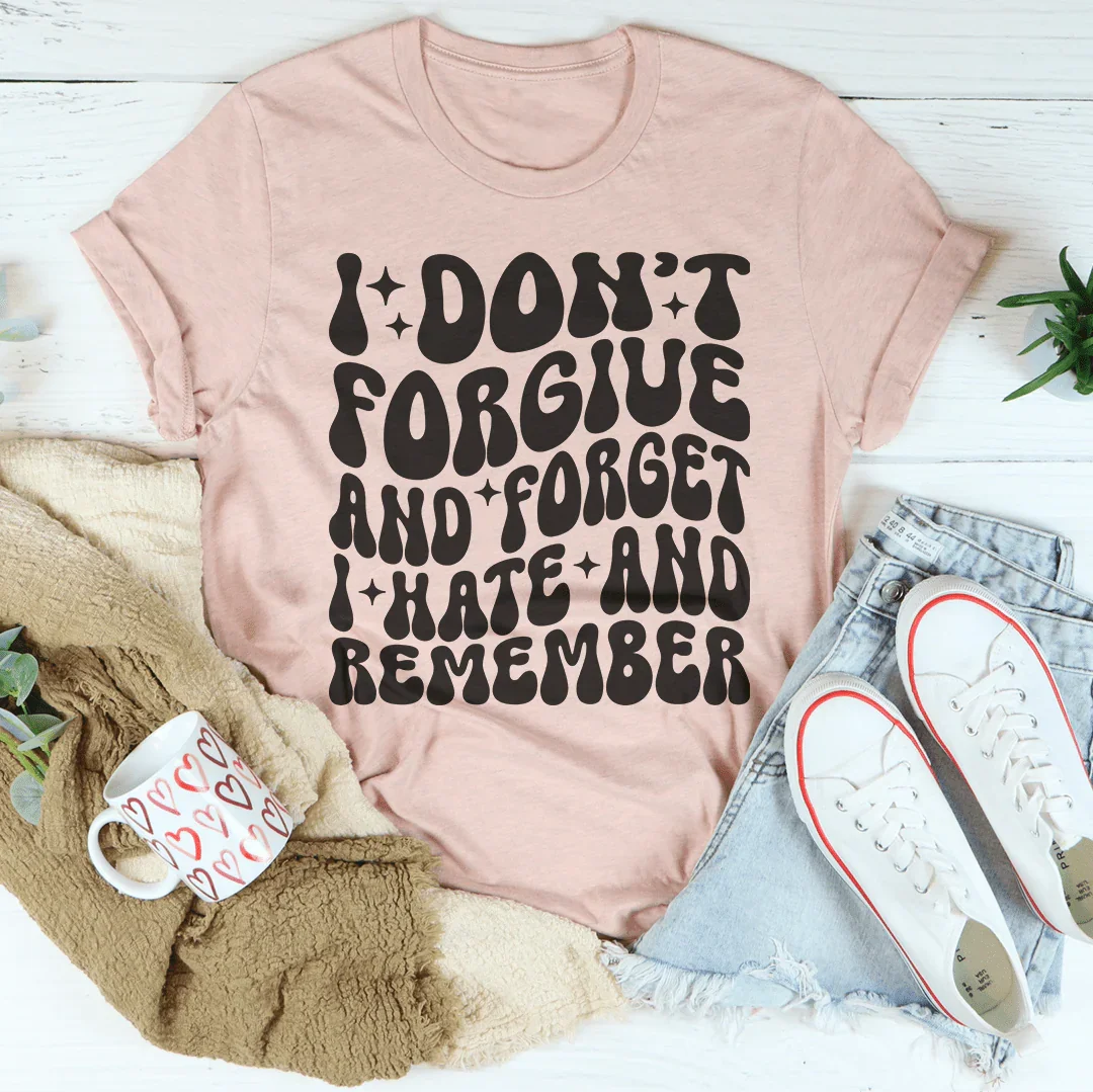 I Don’t Forgive And Forget I Hate And Remember Tee