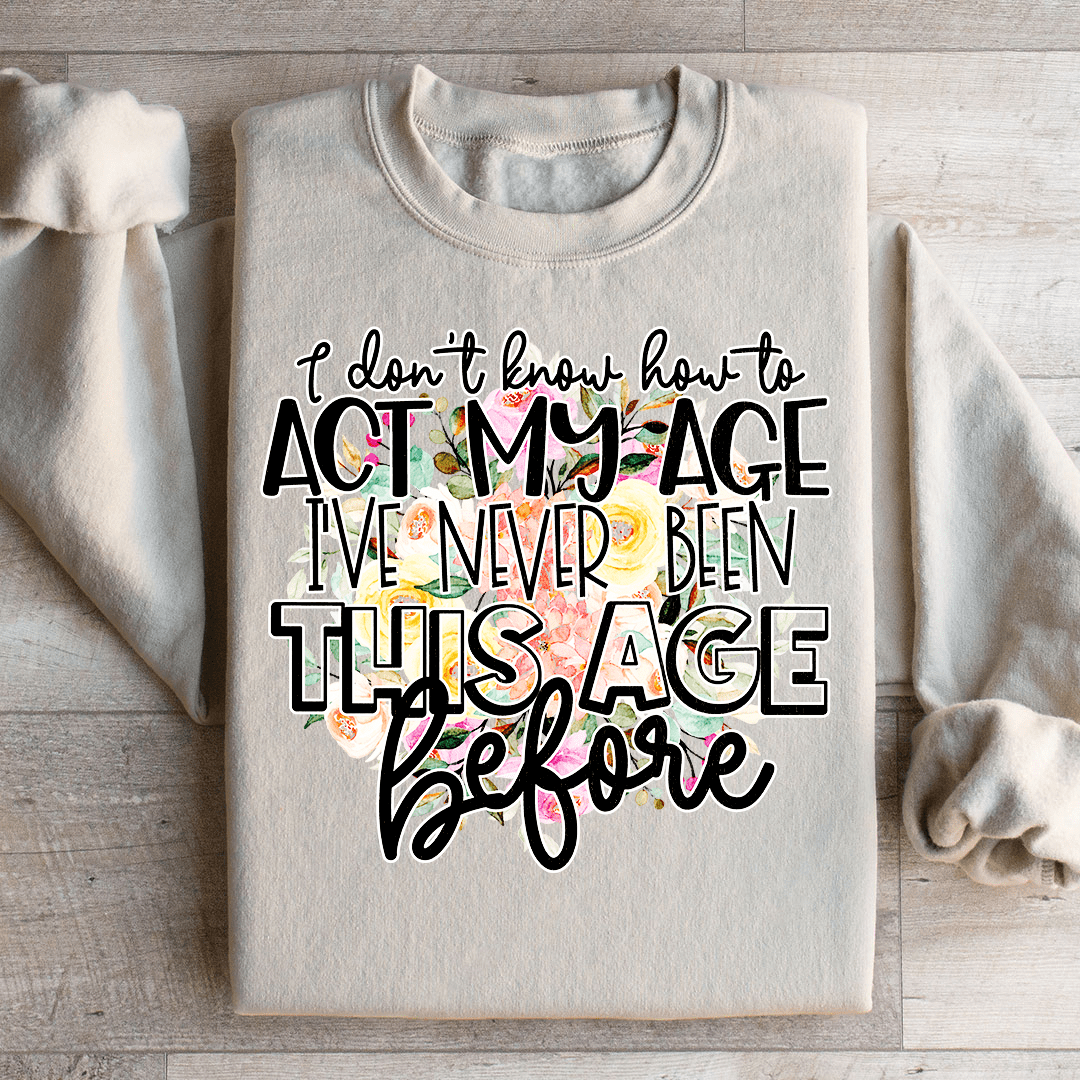 I Don't Know How To Act My Age Sweatshirt