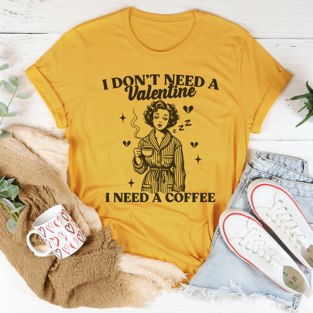 I Don't Need A Valentine I Need A Coffee Tee