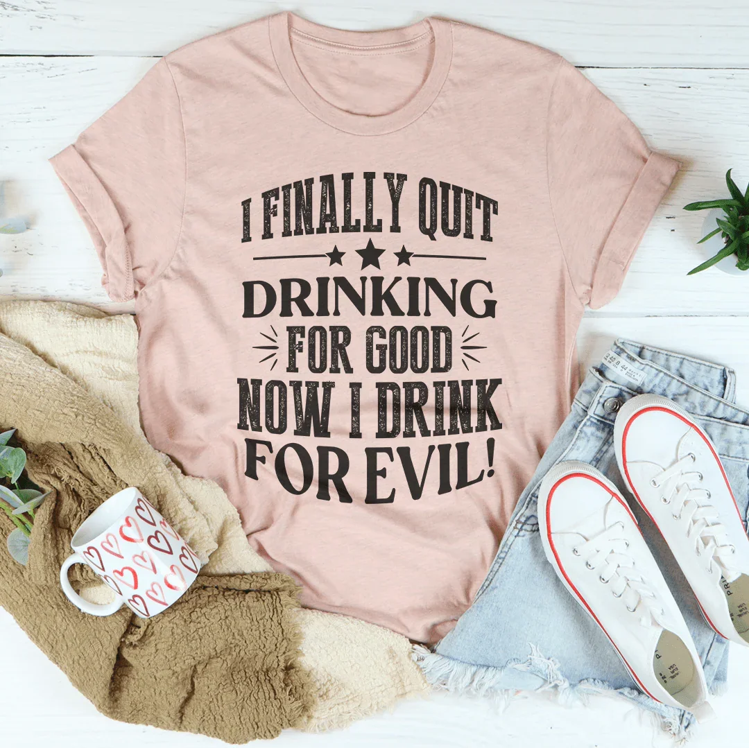 I Finally Quit Drinking For Good Tee
