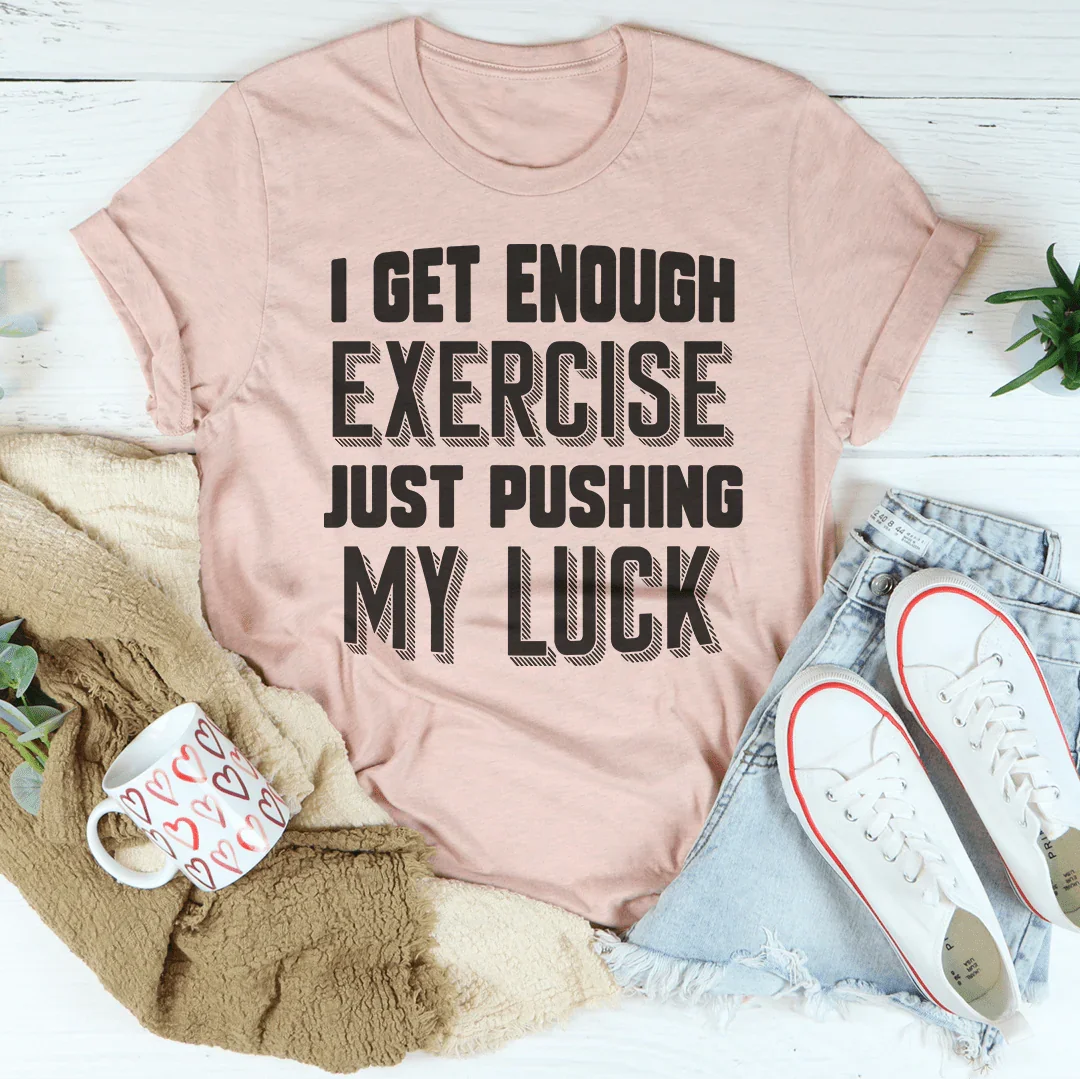 I Get Enough Exercise Just Pushing My Luck Tee