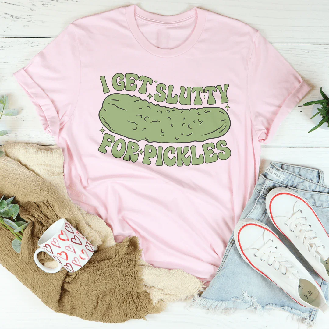I Get Slutty For Pickles Tee