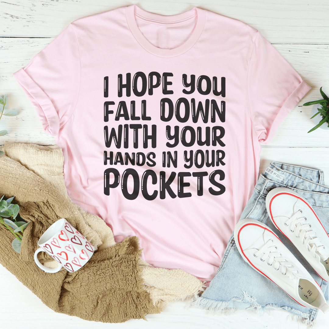 I Hope You Fall Down With Your Hands In Your Pockets Tee