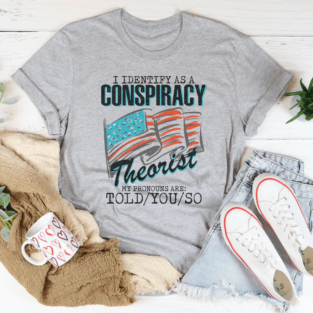 I Identify As A Conspiracy Theorist My Pronouns Are Told You So Tee