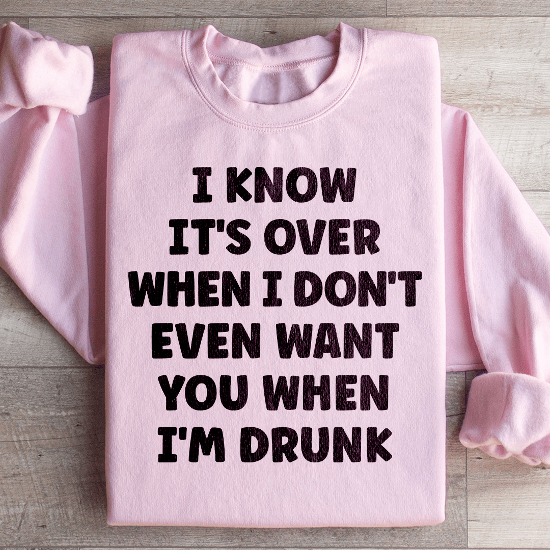 I Know It's Over When I Don't Even Want You When I'm Drunk Sweatshirt