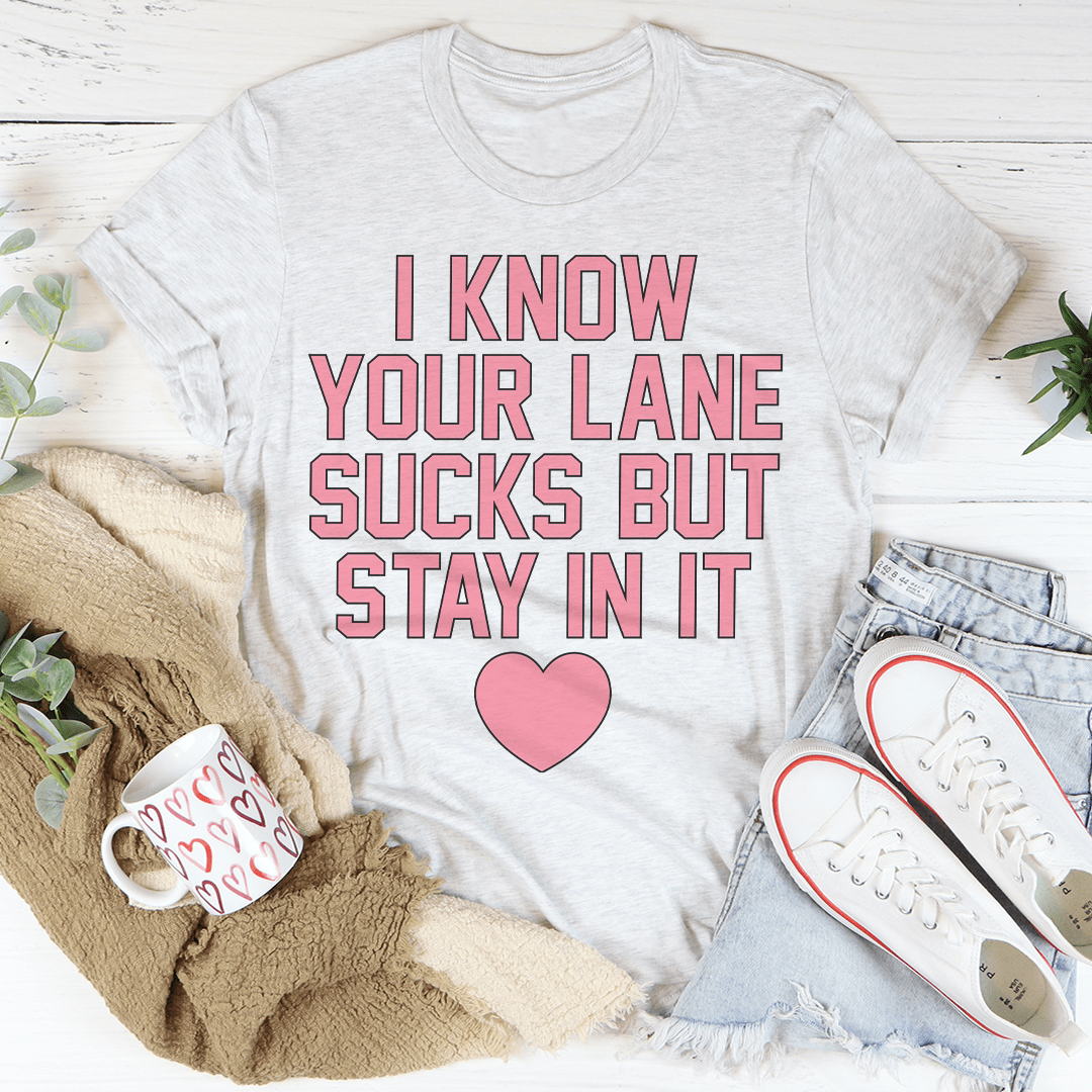 I Know Your Lane Sucks But Stay In It Tee