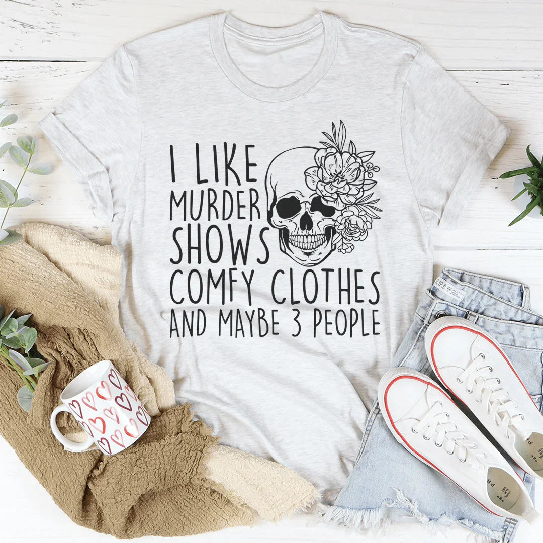 I Like Murder Shows Comfy Clothes And Maybe 3 People Tee