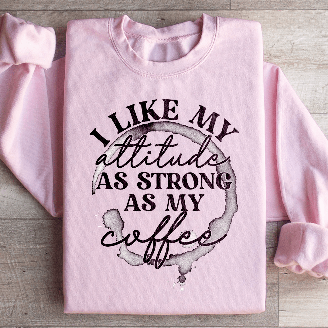 I Like My Attitude As Strong As My Coffee Sweatshirt